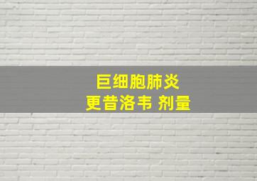 巨细胞肺炎 更昔洛韦 剂量